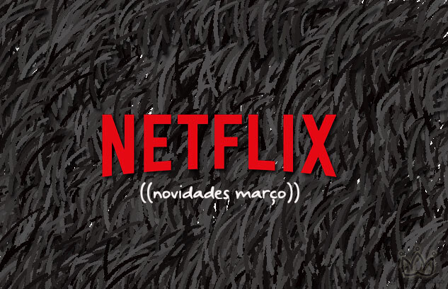 Novidades Netflix para o mês de Março
