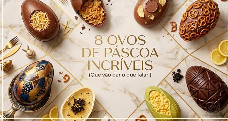 8 ovos que vão dar o que falar nessa Páscoa (e você precisa conhecer)